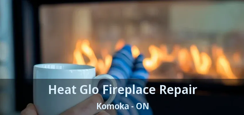 Heat Glo Fireplace Repair Komoka - ON Heat Glo Fireplace Repair Komoka - ON
