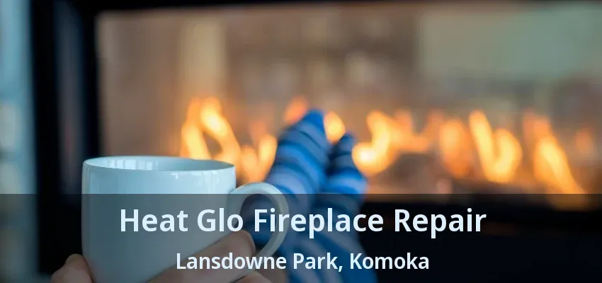 Heat Glo Fireplace Repair Lansdowne Park, Komoka - ON Heat Glo Fireplace Repair Lansdowne Park, Komoka - ON